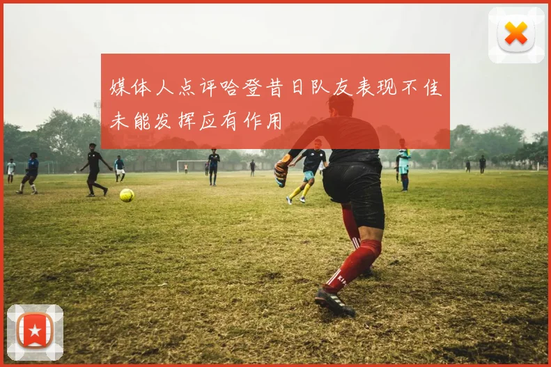 媒体人点评哈登昔日队友表现不佳未能发挥应有作用