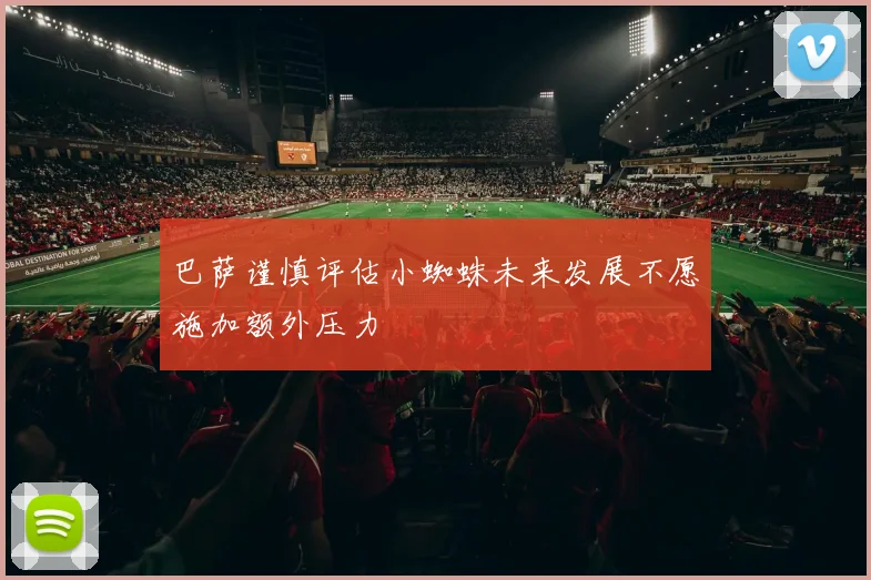 巴萨谨慎评估小蜘蛛未来发展不愿施加额外压力