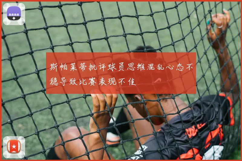 斯帕莱蒂批评球员思维混乱心态不稳导致比赛表现不佳