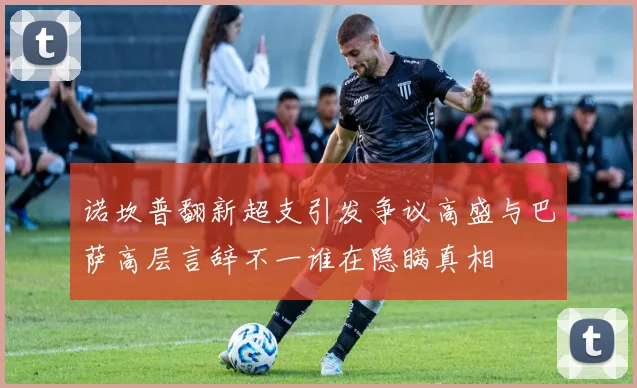 诺坎普翻新超支引发争议高盛与巴萨高层言辞不一谁在隐瞒真相